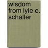 Wisdom from Lyle E. Schaller by Lyle E. Schaller