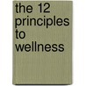 The 12 Principles to Wellness door Eleanor R.