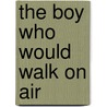 The Boy Who Would Walk on Air door Kd Groethe