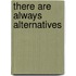 There Are Always Alternatives