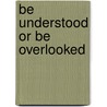 Be Understood Or Be Overlooked by Graham Andrewartha