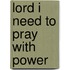 Lord I Need to Pray with Power