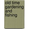Old Time Gardening and Fishing door F.L. Henley