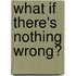 What If There's Nothing Wrong?