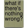 What If There's Nothing Wrong? door Alison J. Kay PhD