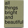 All Things Bright and Beautiful door Inc. Barbour Publishing