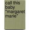 Call This Baby "Margaret Marie" door Margaret M. Boykin