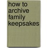 How to Archive Family Keepsakes door Denise May Levenick