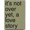 It's Not Over Yet, a Love Story door Tona Gardner