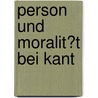Person Und Moralit�T Bei Kant by Grit Tuchscheerer