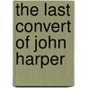 The Last Convert of John Harper by Art Ayris