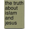 The Truth About Islam and Jesus door John Ankerberg