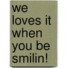 We Loves It When You Be Smilin! door Richard Gr�nert