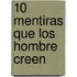 10 Mentiras Que Los Hombre Creen