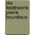 Die Feldtheorie Pierre Bourdieus