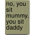 No, You Sit Mummy. You Sit Daddy
