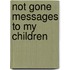 Not Gone Messages to My Children