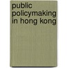 Public Policymaking in Hong Kong by Ernie Chan