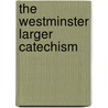 The Westminster Larger Catechism by Unknown
