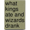 What Kings Ate and Wizards Drank door Krista D. Ball