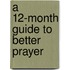 A 12-Month Guide to Better Prayer