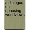 A Dialogue on Opposing Worldviews door Joseph Schrock