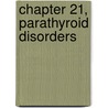 Chapter 21, Parathyroid Disorders by Francis Glorieux