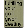 Fulfilling Your God Given Destiny by Prince E.A. Jeshurun