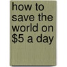 How to Save the World on $5 a Day door Fred Lawrence Feldman