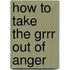 How to Take the Grrr Out of Anger
