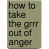 How to Take the Grrr Out of Anger door Marjorie Lisovskis