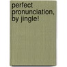 Perfect Pronunciation, by Jingle! by William F. Harrison PhD