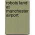 Robots Land at Manchester Airport