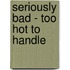 Seriously Bad - Too Hot to Handle