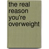 The Real Reason You'Re Overweight door Noel McGrath