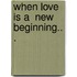 When Love Is a  New Beginning.. .