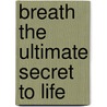Breath the Ultimate Secret to Life by M. Rose Windels