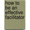 How to Be an Effective Facilitator door Charles M. Cadwell