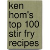 Ken Hom's Top 100 Stir Fry Recipes by Ken Hom