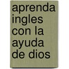 Aprenda Ingles Con La Ayuda De Dios by Francisco Guell