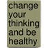 Change Your Thinking and Be Healthy