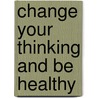 Change Your Thinking and Be Healthy door Ria Jordaan