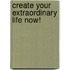 Create Your Extraordinary Life Now!