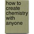 How to Create Chemistry with Anyone