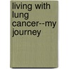 Living with Lung Cancer--My Journey door Thomas E. Cappiello