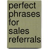 Perfect Phrases for Sales Referrals door Marty Scirratt