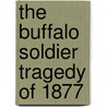 The Buffalo Soldier Tragedy of 1877 by Paul H. Carlson