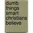 Dumb Things Smart Christians Believe
