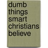 Dumb Things Smart Christians Believe by Gary Kinnaman