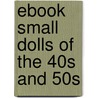 Ebook Small Dolls of the 40S and 50S by Carol Stover